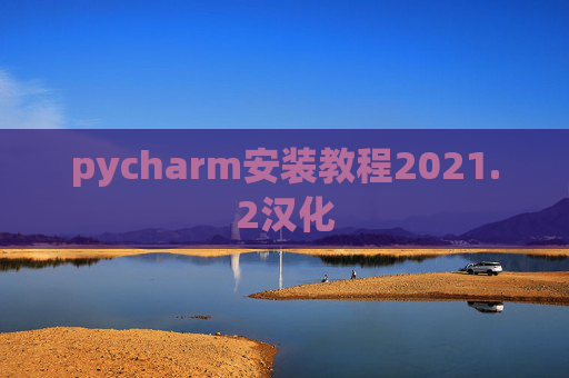 pycharm安装教程2021.2汉化 pycharm安装教程2021.2汉化